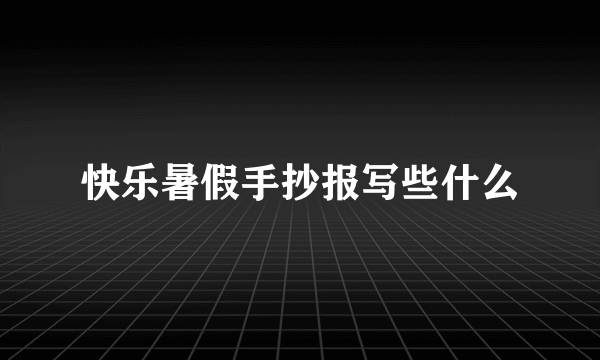 快乐暑假手抄报写些什么