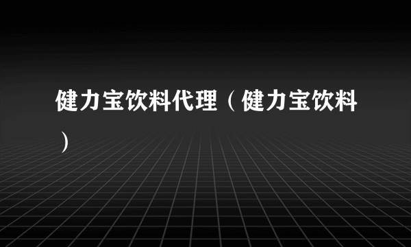 健力宝饮料代理（健力宝饮料）