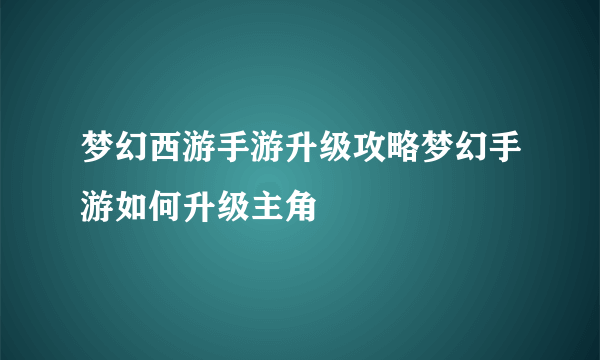 梦幻西游手游升级攻略梦幻手游如何升级主角