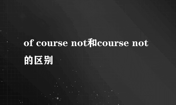 of course not和course not的区别