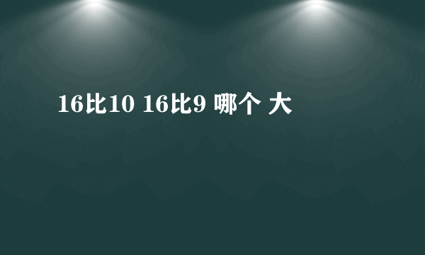 16比10 16比9 哪个 大