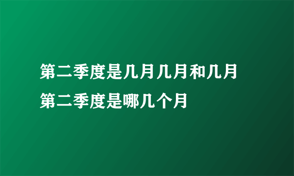 第二季度是几月几月和几月 第二季度是哪几个月