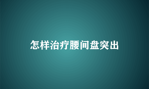 怎样治疗腰间盘突出