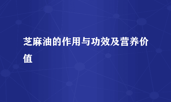 芝麻油的作用与功效及营养价值