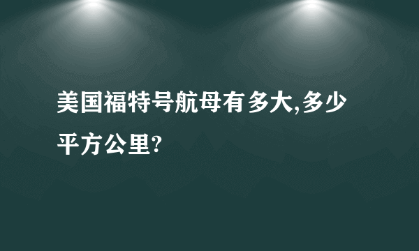 美国福特号航母有多大,多少平方公里?