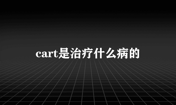 cart是治疗什么病的