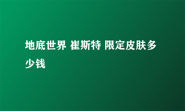 地底世界 崔斯特 限定皮肤多少钱