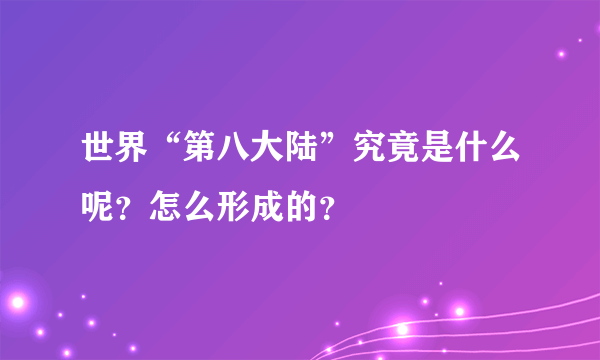 世界“第八大陆”究竟是什么呢？怎么形成的？