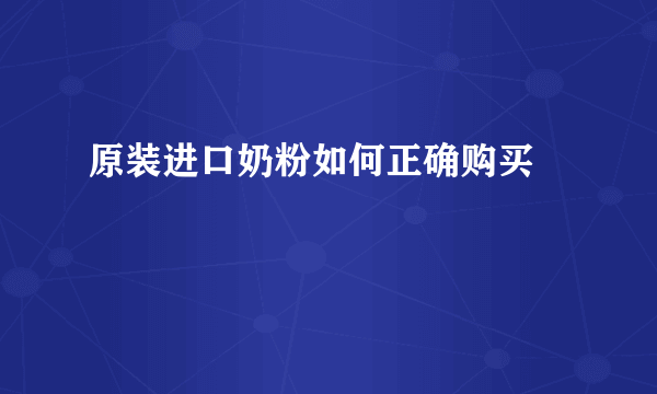 原装进口奶粉如何正确购买		