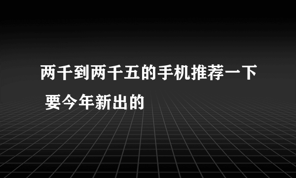 两千到两千五的手机推荐一下 要今年新出的