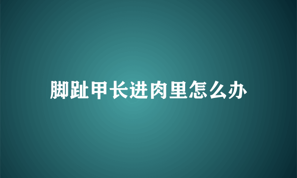 脚趾甲长进肉里怎么办