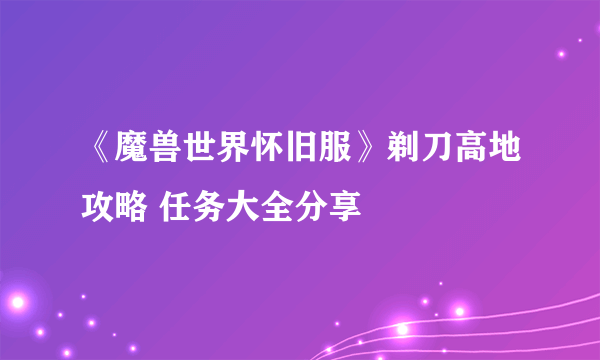 《魔兽世界怀旧服》剃刀高地攻略 任务大全分享