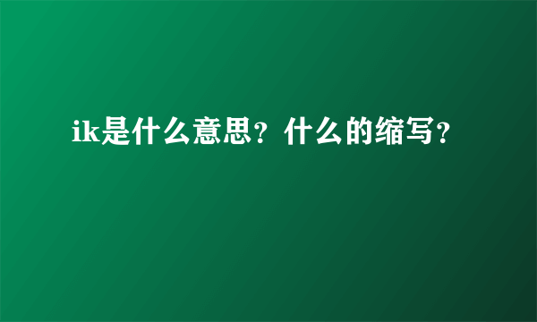 ik是什么意思？什么的缩写？