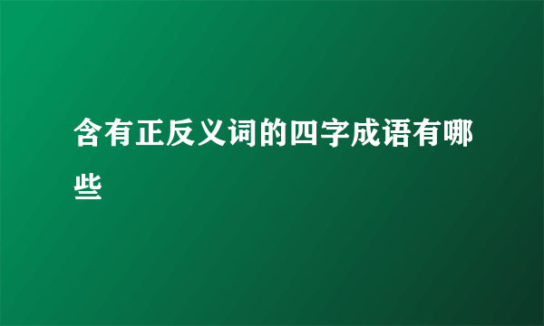 含有正反义词的四字成语有哪些