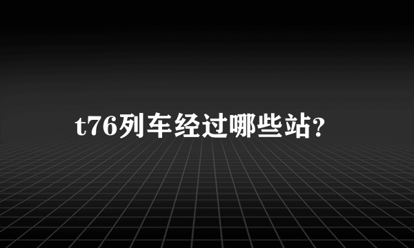 t76列车经过哪些站？