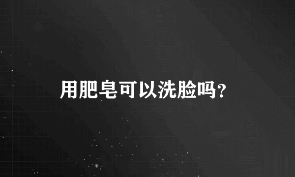 用肥皂可以洗脸吗？