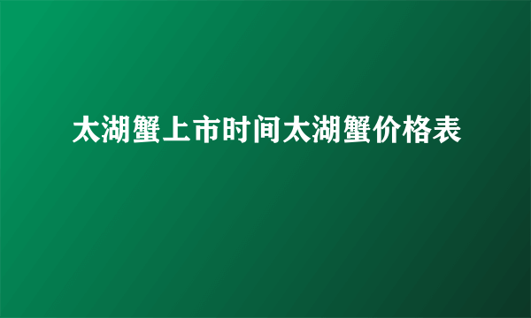 太湖蟹上市时间太湖蟹价格表