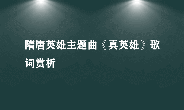 隋唐英雄主题曲《真英雄》歌词赏析