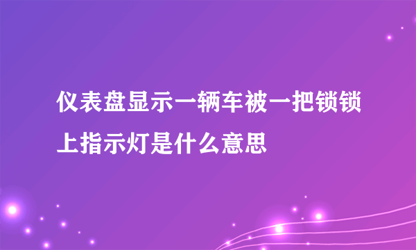 仪表盘显示一辆车被一把锁锁上指示灯是什么意思