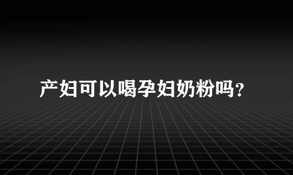 产妇可以喝孕妇奶粉吗？