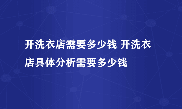 开洗衣店需要多少钱 开洗衣店具体分析需要多少钱