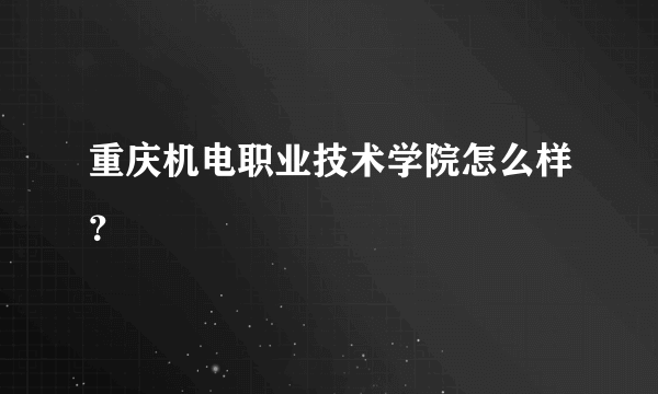 重庆机电职业技术学院怎么样？