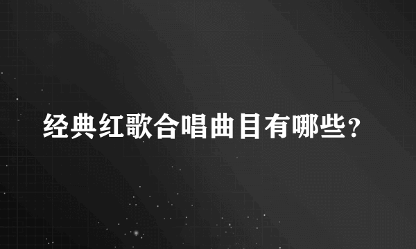 经典红歌合唱曲目有哪些？