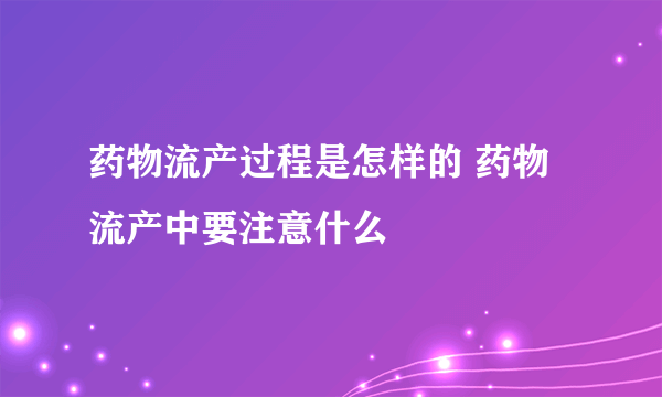 药物流产过程是怎样的 药物流产中要注意什么