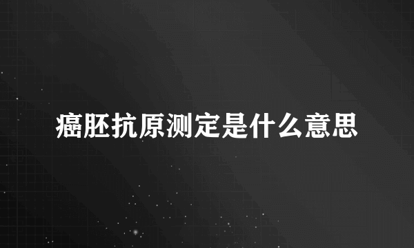 癌胚抗原测定是什么意思