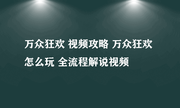 万众狂欢 视频攻略 万众狂欢怎么玩 全流程解说视频