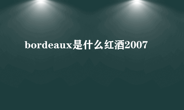 bordeaux是什么红酒2007