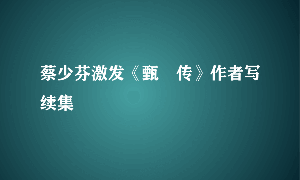 蔡少芬激发《甄嬛传》作者写续集