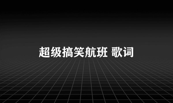 超级搞笑航班 歌词