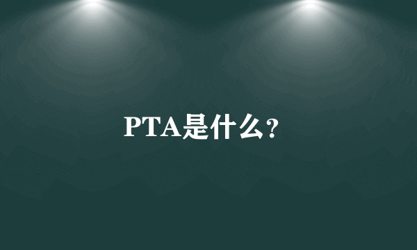 PTA是什么？