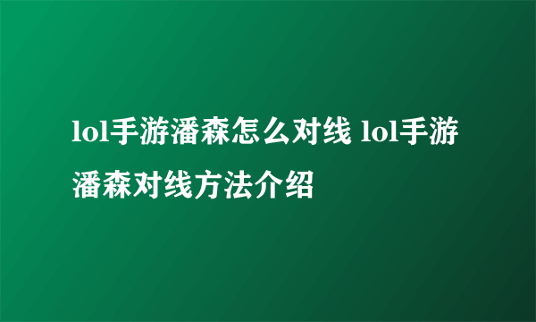 lol手游潘森怎么对线 lol手游潘森对线方法介绍