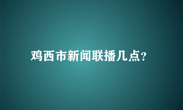 鸡西市新闻联播几点？