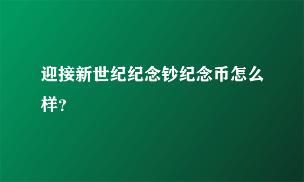 迎接新世纪纪念钞纪念币怎么样？