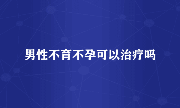 男性不育不孕可以治疗吗