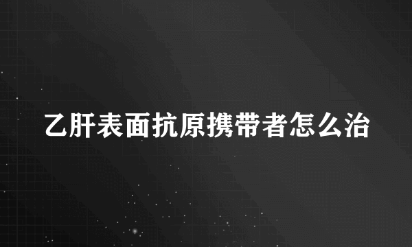 乙肝表面抗原携带者怎么治