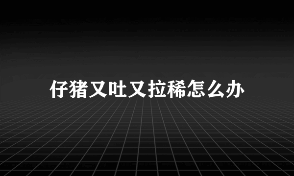 仔猪又吐又拉稀怎么办