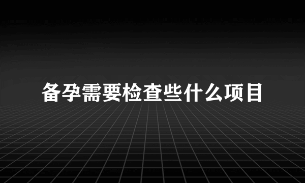 备孕需要检查些什么项目