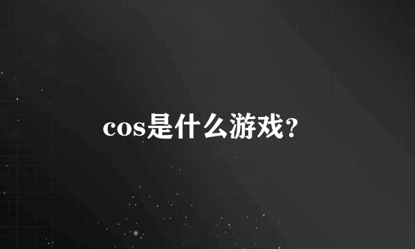 cos是什么游戏？