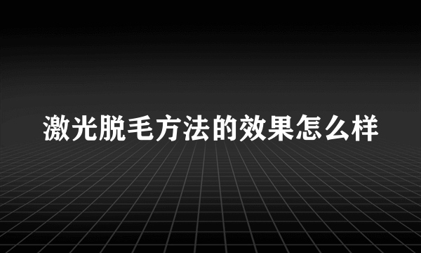 激光脱毛方法的效果怎么样