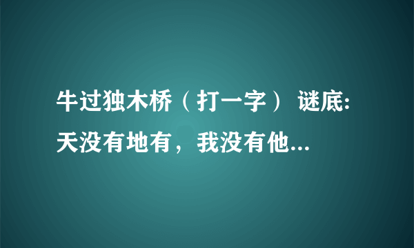 牛过独木桥（打一字） 谜底: 天没有地有，我没有他有（打一字） 谜底: 抓一半，跑一