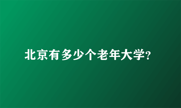 北京有多少个老年大学？