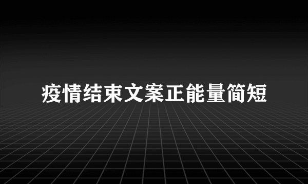 疫情结束文案正能量简短