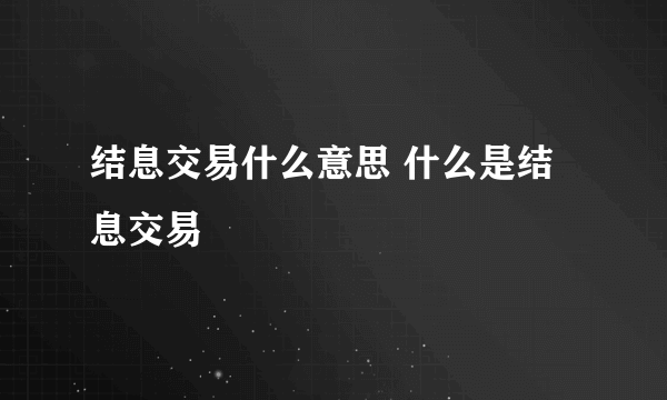 结息交易什么意思 什么是结息交易