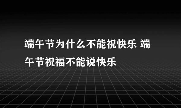 端午节为什么不能祝快乐 端午节祝福不能说快乐