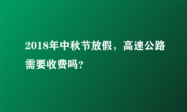 2018年中秋节放假，高速公路需要收费吗？