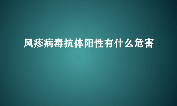 风疹病毒抗体阳性有什么危害